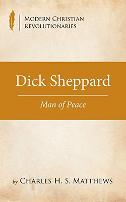 Dick Sheppard: Man Of Peace (Modern Christian Revolutionaries)