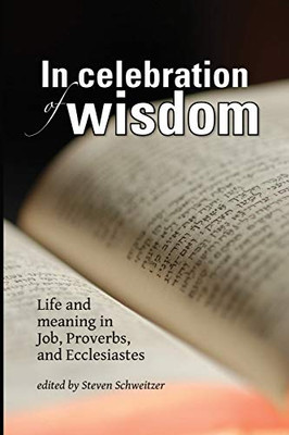 In Celebration Of Wisdom: Life And Meaning In Job, Proverbs, And Ecclesiastes