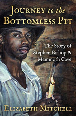 Journey To The Bottomless Pit: The Story Of Stephen Bishop & Mammoth Cave