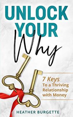 Unlock Your Why: 7 Keys To A Thriving Relationship With Money Unlock Your Why: 7 Keys To A Thriving Relationship With Money