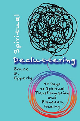 Spiritual Decluttering: 40 Days To Spiritual Transformation And Planetary Healing