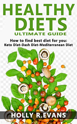 Healthy Diets: Ultimate Guide. How To Find Best Diet For You. Keto Diet-Dash Diet-Medditeranean Diet