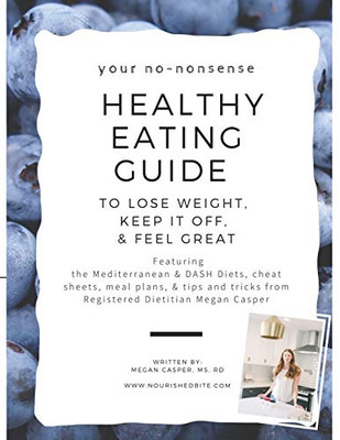 Your No-Nonsense Healthy Eating Guide To Lose Weight, Keep It Off, & Feel Great: Featuring The Mediterranean & Dash Diets, Cheat Sheets, Meal Plans, & Tips And Tricks