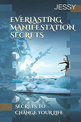 Everlasting Manifestation Secrets: Secrets To Change Your Life