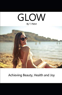 Glow: Achieving Beauty, Health And Joy