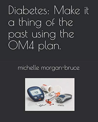 Diabetes: Make It A Thing Of The Past Using The Om4 Plan. 