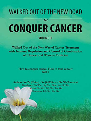 Walked Out Of The New Road To Conquer Cancer: Walked Out Of The New Way Of Cancer Treatment With Immune Regulation And Control Of The Combination Of Chinese And Western Medicine