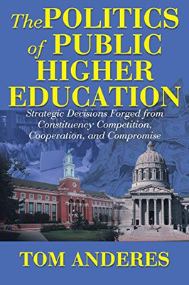 The Politics Of Public Higher Education: Strategic Decisions Forged From Constituency Competition, Cooperation, And Compromise