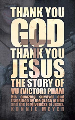 Thank You God. Thank You Jesus.: The Story Of Vu (Victor) Pham