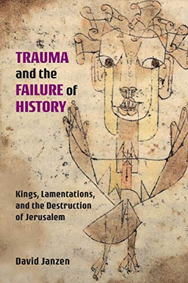 Trauma And The Failure Of History: Kings, Lamentations, And The Destruction Of Jerusalem (Semeia Studies) (International Voices In Biblical Studies)