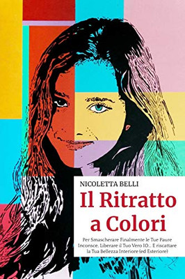 Il Ritratto A Colori: Per Smascherare Finalmente Le Tue Paure Inconsce, Liberare Il Tuo Vero Io E Riscattare La Tua Bellezza Interiore (Ed Esteriore) (Italian Edition)