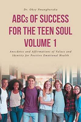 Abcs Of Success For The Teen Soul - Volume 1: Anecdotes And Affirmations Of Values And Identity For Positive Emotional Health