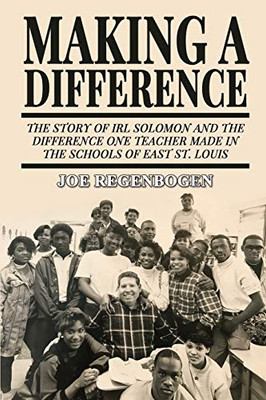 Making A Difference: The Story Of Irl Solomon And The Difference One Teacher Made In The Schools Of East St. Louis