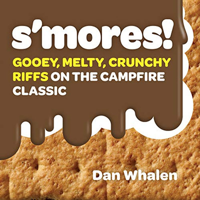 S'Mores!: Gooey, Melty, Crunchy Riffs On The Campfire Classic