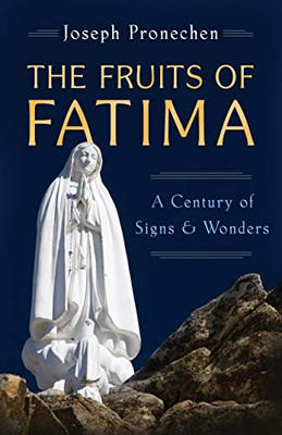 The Fruits Of Fatima: A Century Of Signs And Wonders