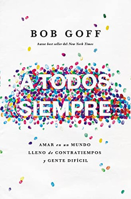 A Todos, Siempre: Amar En Un Mundo Lleno De Contratiempos Y Gente Difícil (Spanish Edition)