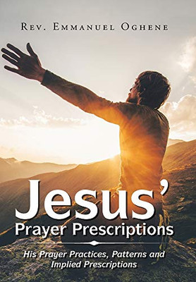 Jesus Prayer Prescriptions: His Prayer Practices, Patterns and Implied Prescriptions