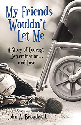 My Friends Wouldn'T Let Me: A Story Of Courage, Determination . . . And Love