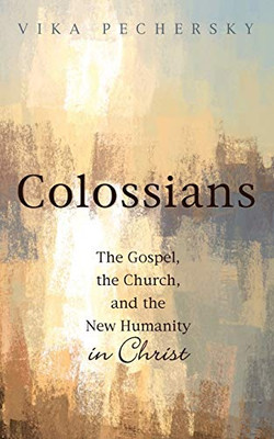 Colossians: The Gospel, The Church, And The New Humanity In Christ