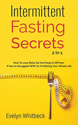 Intermittent Fasting Secrets 2 In 1: How To Lose Belly Fat And Keep It Off If You've Struggled With Yo-Yo Dieting Your Whole Life