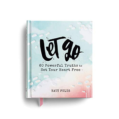 Let Go: 60 Powerful Truths To Set Your Heart Free