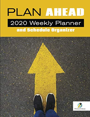 Plan Ahead : 2020 Weekly Planner And Schedule Organizer