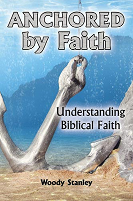 Anchored By Faith: Understanding Biblical Faith