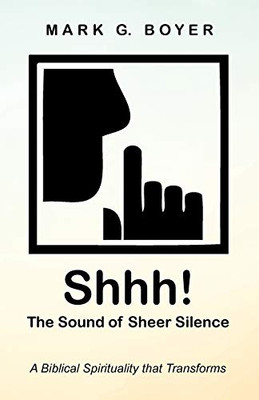 Shhh! The Sound Of Sheer Silence: A Biblical Spirituality That Transforms