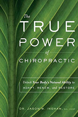 The True Power Of Chiropractic: Unlock Your Body'S Natural Ability To Adapt, Renew, And Restore