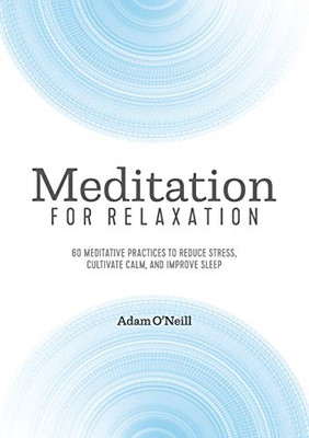 Meditation For Relaxation: 60 Meditative Practices To Reduce Stress, Cultivate Calm, And Improve Sleep