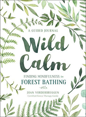 Wild Calm: Finding Mindfulness In Forest Bathing: A Guided Journal