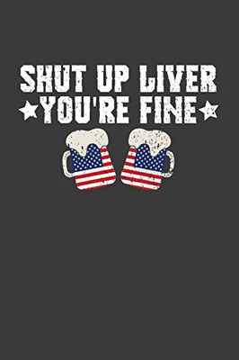 Shut Up Liver You'Re Fine: Patriotic American Beer Drinker Gift - 9781086010961