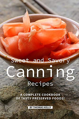 Sweet And Savory Canning Recipes: A Complete Cookbook Of Tasty Preserved Foods! - 9781086481426