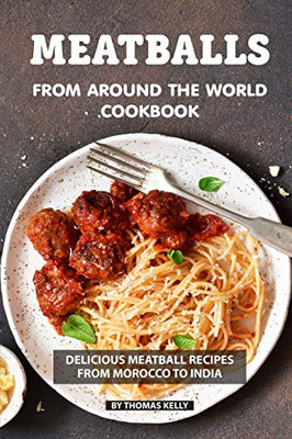 Meatballs From Around The World Cookbook: Delicious Meatball Recipes From Morocco To India - 9781086486636