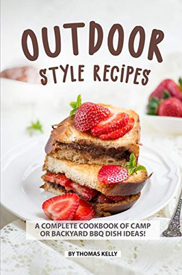 Outdoor Style Recipes: A Complete Cookbook Of Camp Or Backyard Bbq Dish Ideas! - 9781086497151