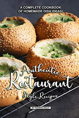 Authentic Restaurant Style Recipes: A Complete Cookbook Of Homemade Dish Ideas! - 9781086509670