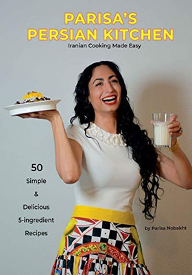 Parisa'S Persian Kitchen- Iranian Cooking Made Easy: 50 Simple & Delicious 5-Ingredient Recipes