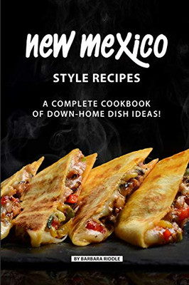 New Mexico Style Recipes: A Complete Cookbook Of Down-Home Dish Ideas! - 9781086950298