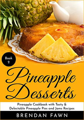 Pineapple Desserts: Pineapple Cookbook With Tasty & Delectable Pineapple Pies And Jams Recipes (Delicious Pineapple Desserts) - 9781087163420