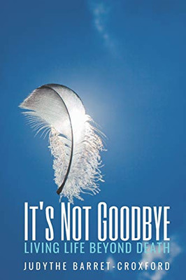 ItS Not Goodbye: Living Life Beyond Death