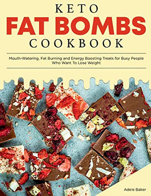 Keto Fat Bombs Cookbook: Mouth-Watering, Fat Burning And Energy Boosting Treats For Busy People Who Want To Lose Weight (Keto Diet Cookbook)