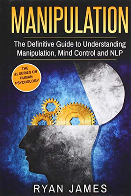 Manipulation: The Definitive Guide To Understanding Manipulation, Mindcontrol And Nlp (Manipulation Series) (Volume 1)