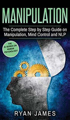 Manipulation: The Complete Step By Step Guide On Manipulation, Mind Control And Nlp (Manipulation Series) (Volume 3)