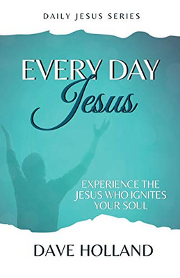 Every Day Jesus: Experience The Jesus Who Ignites Your Soul (Daily Jesus)