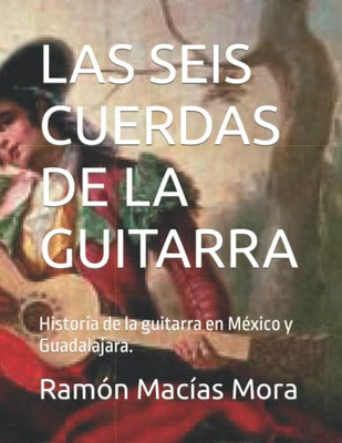 Las Seis Cuerdas De La Guitarra: Historia De La Guitarra En México Y Guadalajara. (Música) (Spanish Edition)