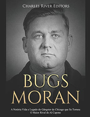 Bugs Moran: A Notória Vida E Legado Do Gângster De Chicago Que Se Tornou O Maior Rival De Al Capone (Portuguese Edition) - 9781091988217