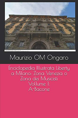 Enciclopedia Illustrata Liberty A Milano: Zona Venezia O Zona Dei Musicisti - Vol. 1: A-Bacone (Italian Edition)