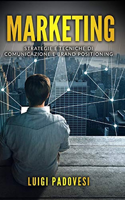 Marketing: Strategie E Tecniche Di Comunicazione E Brand Positioning. Contiene Web Marketing, Pnl Per La Vendita, Copywriting: Scrivere Per Vendere, Mind Hacking E High Ticket (Italian Edition)