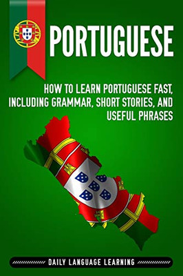Portuguese: How To Learn Portuguese Fast, Including Grammar, Short Stories, And Useful Phrases - 9781092778503