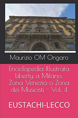 Enciclopedia Illustrata Liberty A Milano: Zona Venezia O Zona Dei Musicisti - Vol. 4: Eustachi-Lecco (Italian Edition)